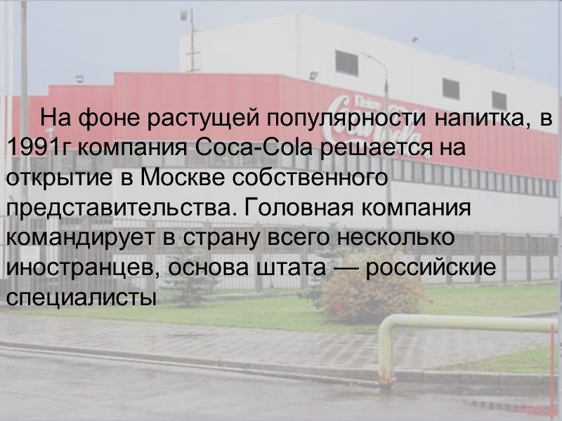 На фоне растущей популярности напитка, в 1991г компания Coca-Cola решается на открытие в Москве